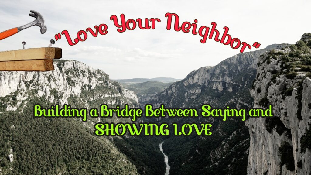 “Love Your Neighbor”: Building a Bridge Between Saying and SHOWING LOVE
