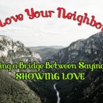 “Love Your Neighbor”: Building a Bridge Between Saying and SHOWING LOVE