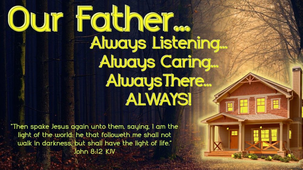 Our Father…Always Listening…Always Caring…Always There…Always!