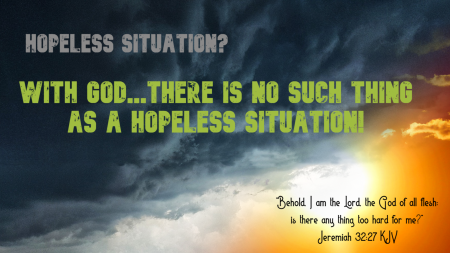 Hopeless Situation? With God…There Is No Such Thing As A Hopeless Situation!